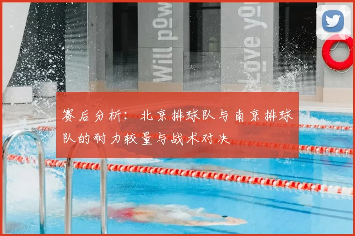 赛后分析：北京排球队与南京排球队的耐力较量与战术对决