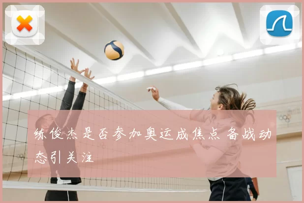 练俊杰是否参加奥运成焦点 备战动态引关注