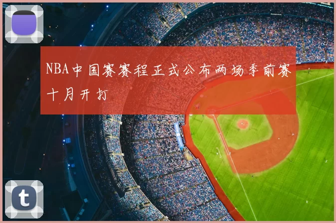 NBA中国赛赛程正式公布两场季前赛十月开打