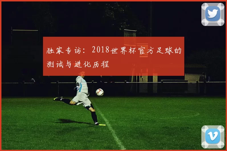 独家专访：2018世界杯官方足球的测试与进化历程