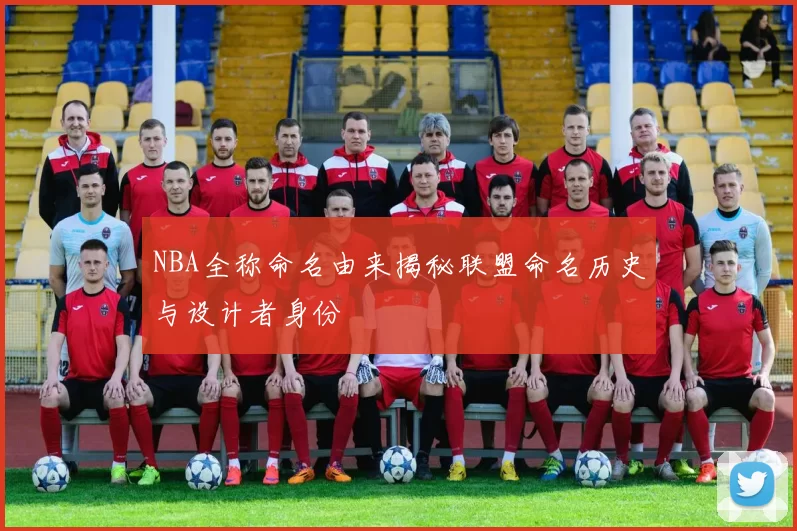 NBA全称命名由来揭秘联盟命名历史与设计者身份