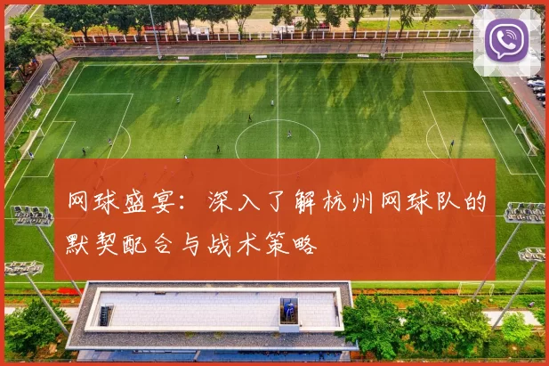 网球盛宴：深入了解杭州网球队的默契配合与战术策略