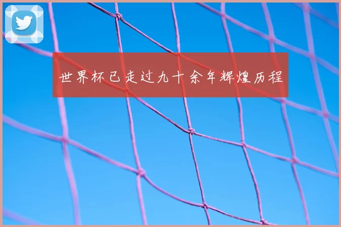 世界杯已走过九十余年辉煌历程