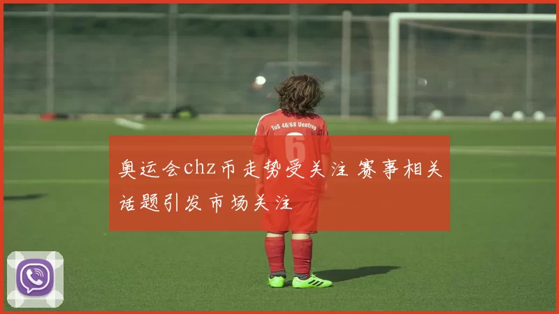 奥运会chz币走势受关注 赛事相关话题引发市场关注