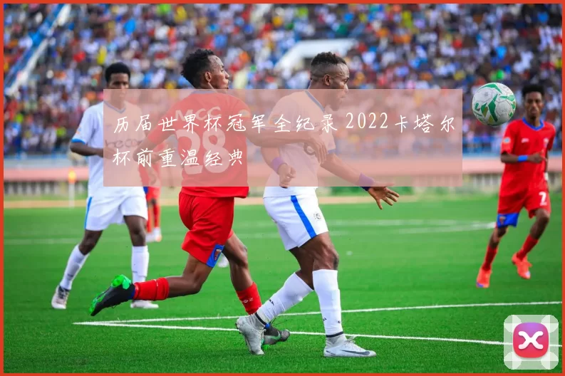 历届世界杯冠军全纪录 2022卡塔尔杯前重温经典
