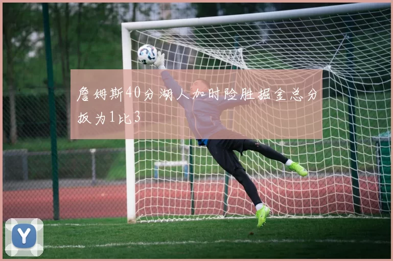 詹姆斯40分湖人加时险胜掘金总分扳为1比3