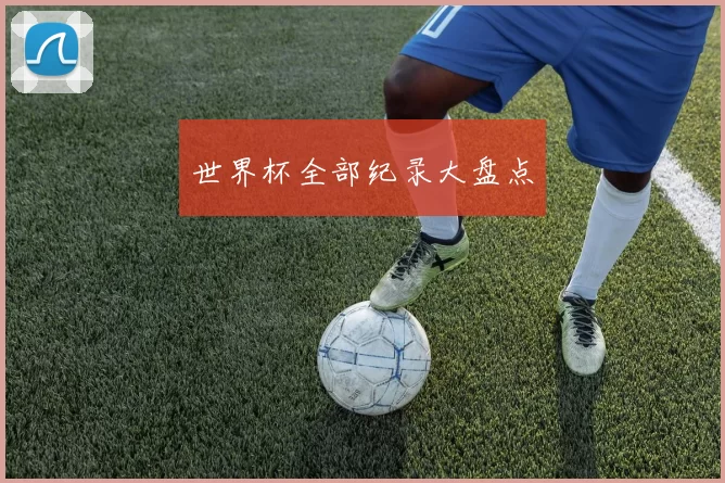 世界杯全部纪录大盘点