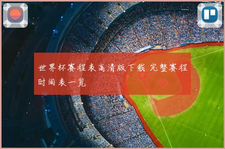 世界杯赛程表高清版下载 完整赛程时间表一览