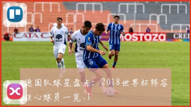 德国队球星盘点：2018世界杯阵容核心球员一览_1