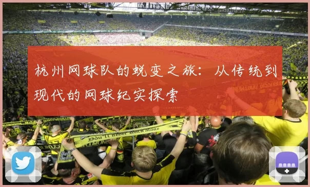 杭州网球队的蜕变之旅：从传统到现代的网球纪实探索