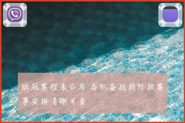 欧冠赛程表公布 各队备战新阶段赛事安排清晰可查