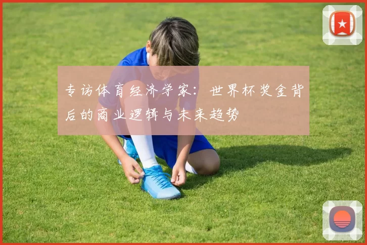 专访体育经济学家：世界杯奖金背后的商业逻辑与未来趋势