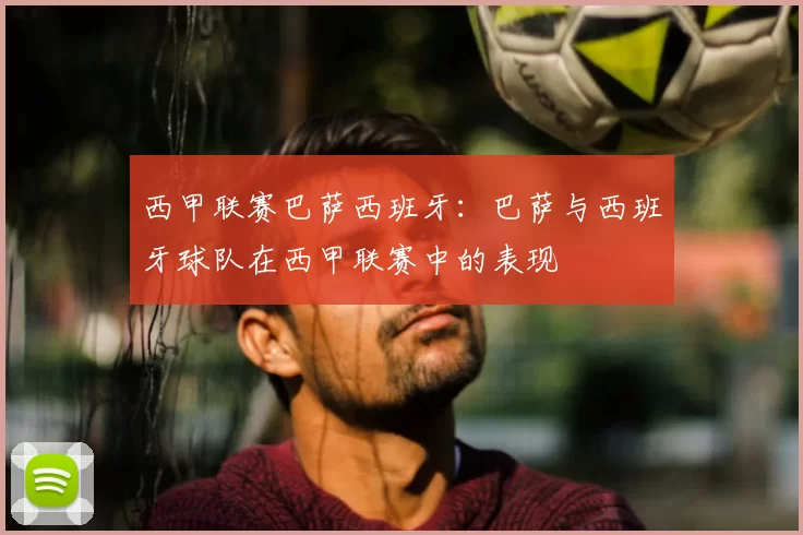西甲联赛巴萨西班牙：巴萨与西班牙球队在西甲联赛中的表现