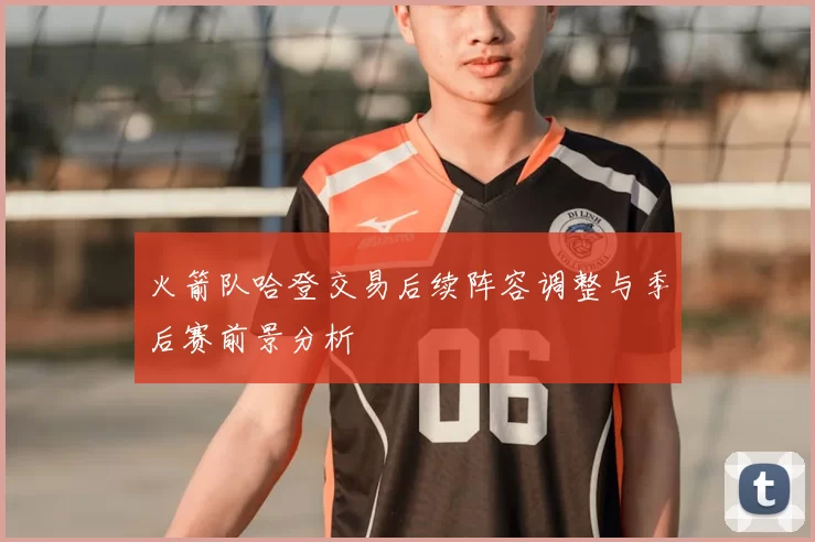 火箭队哈登交易后续阵容调整与季后赛前景分析