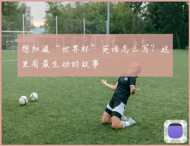 想知道“世界杯”英语怎么写？这里有最生动的故事