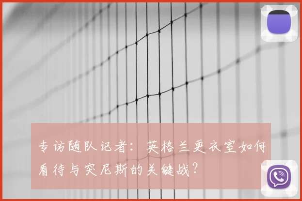 专访随队记者:英格兰更衣室如何看待与突尼斯的关键战?