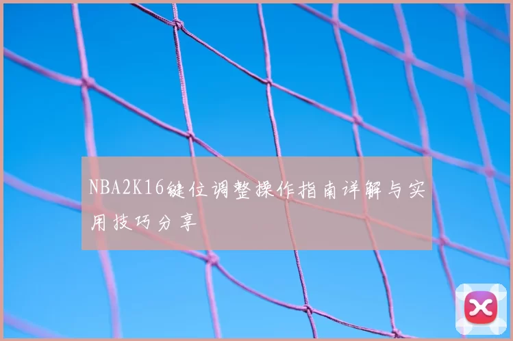 NBA2K16键位调整操作指南详解与实用技巧分享