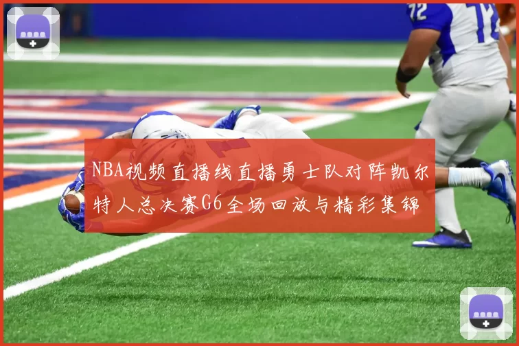 NBA视频直播线直播勇士队对阵凯尔特人总决赛G6全场回放与精彩集锦