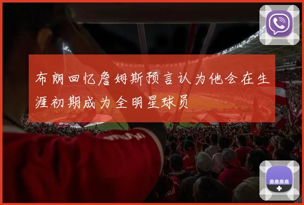 布朗回忆詹姆斯预言认为他会在生涯初期成为全明星球员