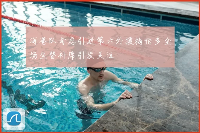 海港队考虑引进第六外援梅伦多全场坐替补席引发关注