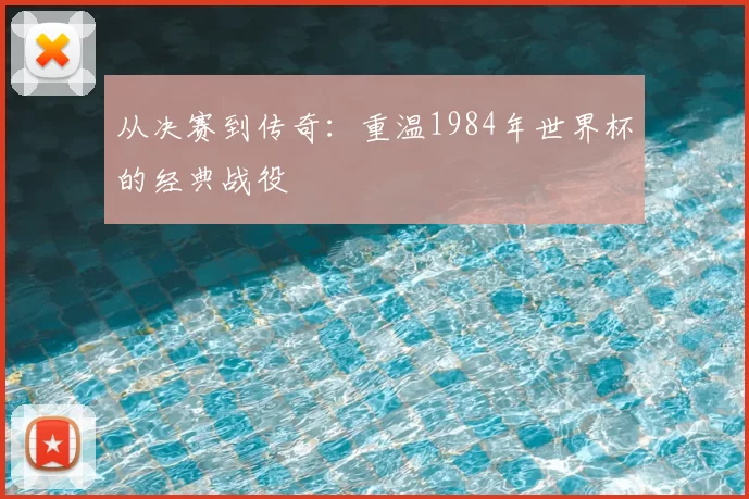 从决赛到传奇:重温1984年世界杯的经典战役