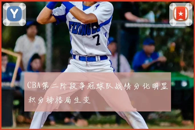 CBA第二阶段争冠球队战绩分化明显积分榜格局生变