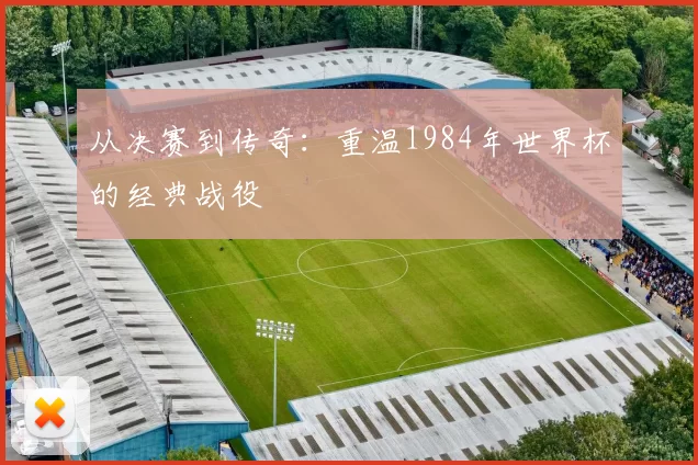 从决赛到传奇：重温1984年世界杯的经典战役